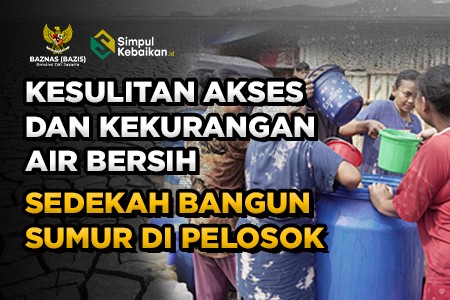 Kesulitan Akses dan Kekurangan Air Bersih, Sedekah Bangun Sumur di Pelosok